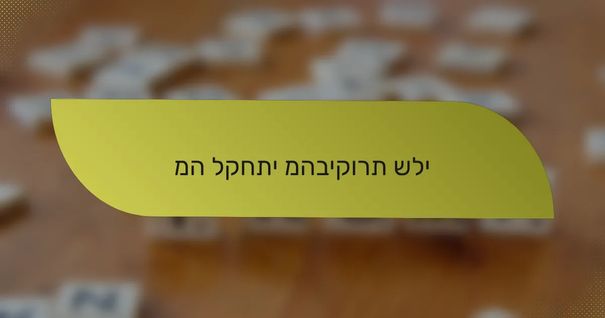 מה לקחתי מהביקורת שלי
